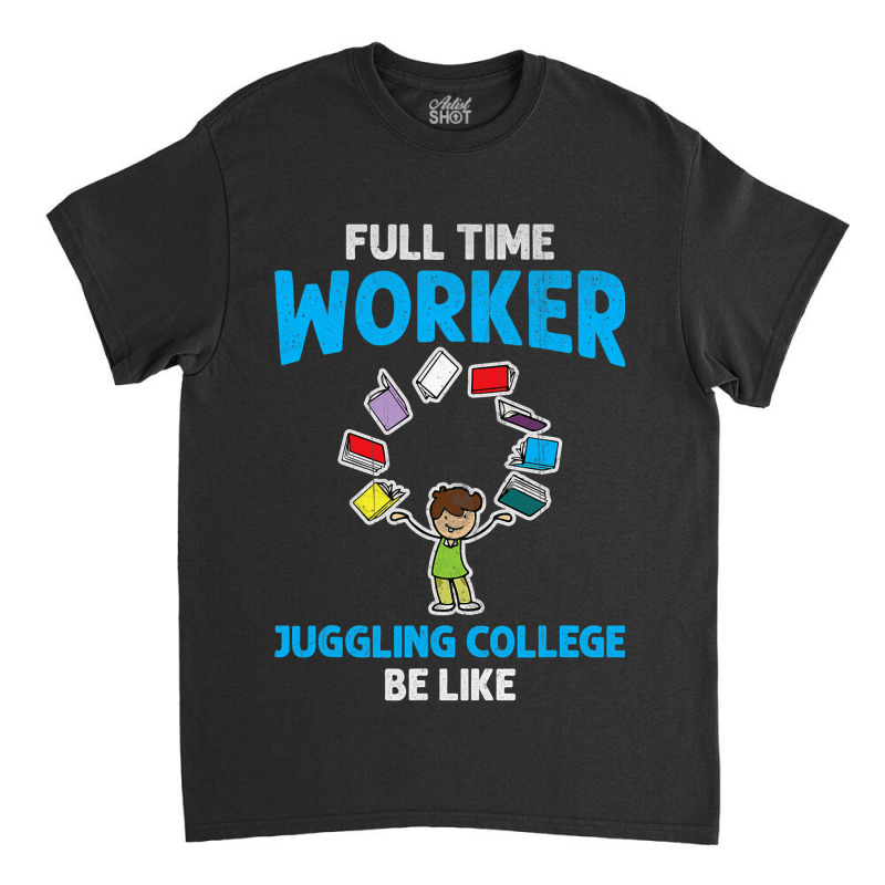 Full Time Worker Juggling College Be Like Books St Classic T-shirt by AngelikaBeckner | Artistshot