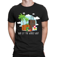 And Let The World Wait Traveling Vacation Travel T T-shirt | Artistshot