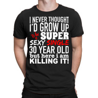 Funny 30 Year Old Gag Gift Super Sexy Single Killi T-shirt | Artistshot