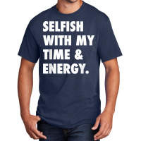 Selfish With My Time & Energy T Shirt Basic T-shirt | Artistshot