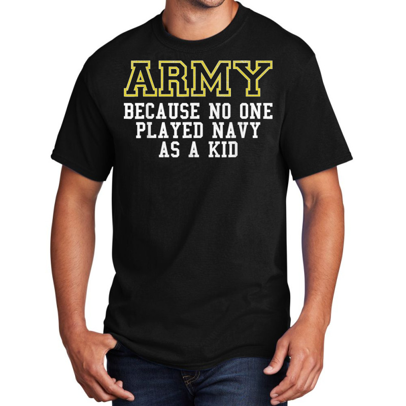 Army Because No One Played Navy As A Kid Funny Army Says T Shirt Basic T-shirt | Artistshot