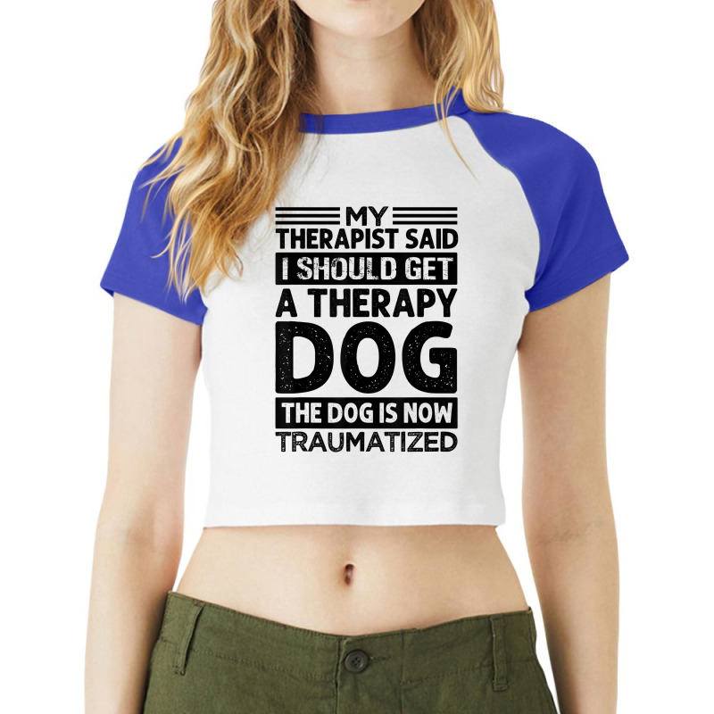 My Therapist Said I Should Get A Therapy Dog   Sarcastic T Shirt Raglan Crop Top by castuvtruc | Artistshot