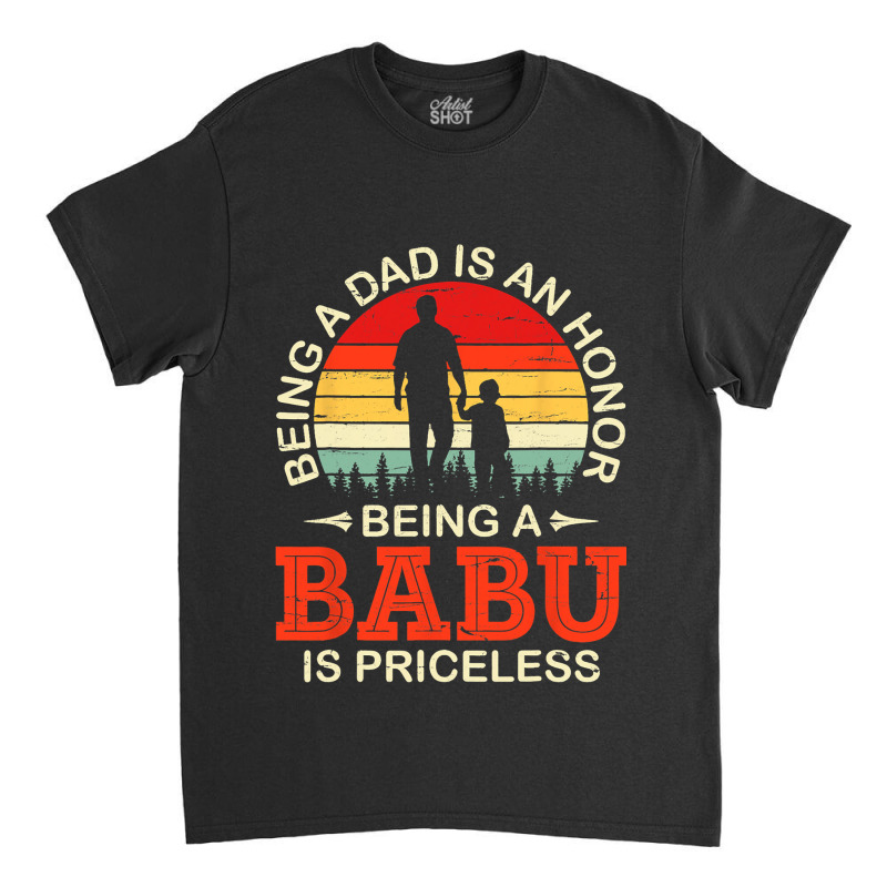 Being A Dad Is An Honor Being A Babu Is Priceless  Classic T-shirt | Artistshot