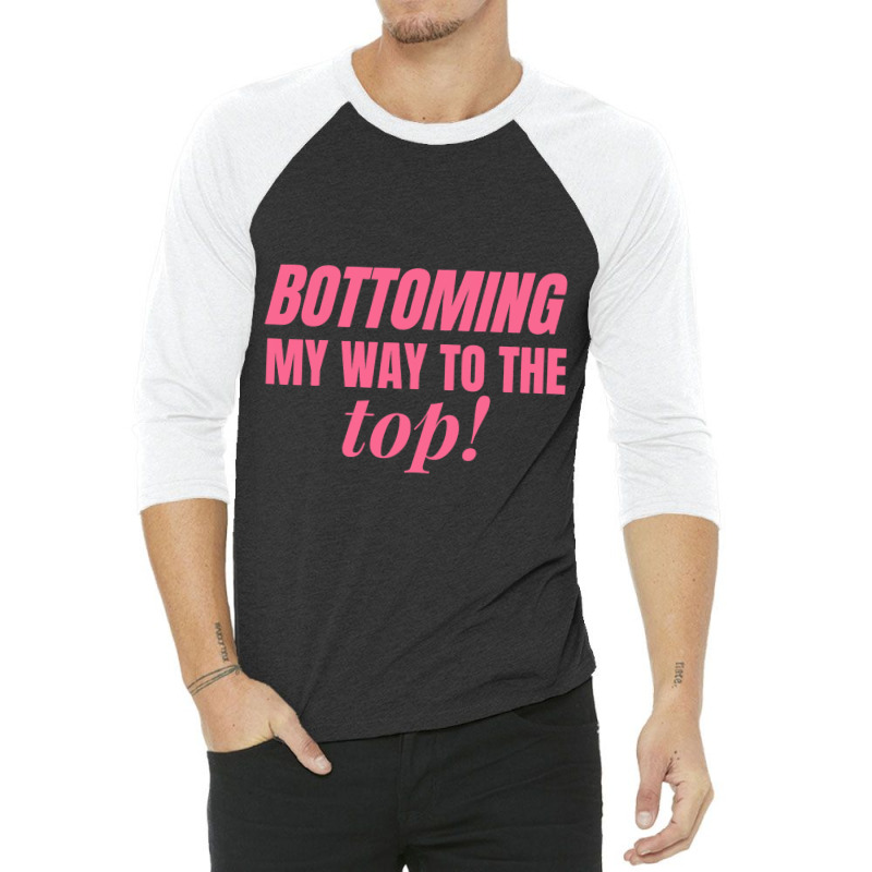 Bottoming My Way To The Top Funny Lgbtq Gay Pride 3/4 Sleeve Shirt by RebeccaBradi | Artistshot