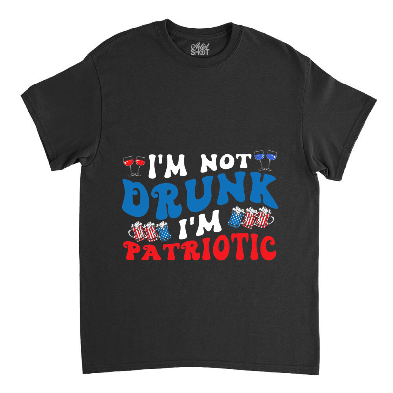 4th Of July Party Usa Im Not Drunk Im Patriotic Vi Classic T-shirt | Artistshot