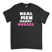 Real Men Marry Nurses 5 Classic T-shirt | Artistshot