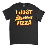 I Just Want Pizza Classic T-shirt | Artistshot