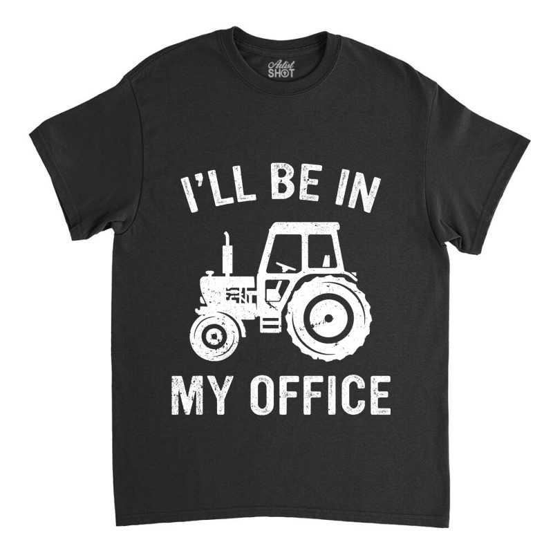 Funny Tractor Ill Be In My Office Farmer Dad Farmi Classic T-shirt | Artistshot