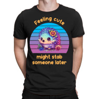 Feeling Cute Might Stab Someone Later Hedgehog Vin T-shirt | Artistshot