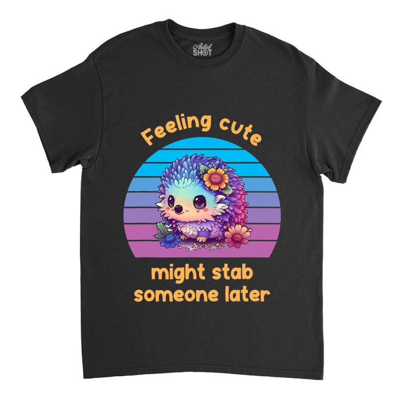 Feeling Cute Might Stab Someone Later Hedgehog Vin Classic T-shirt | Artistshot