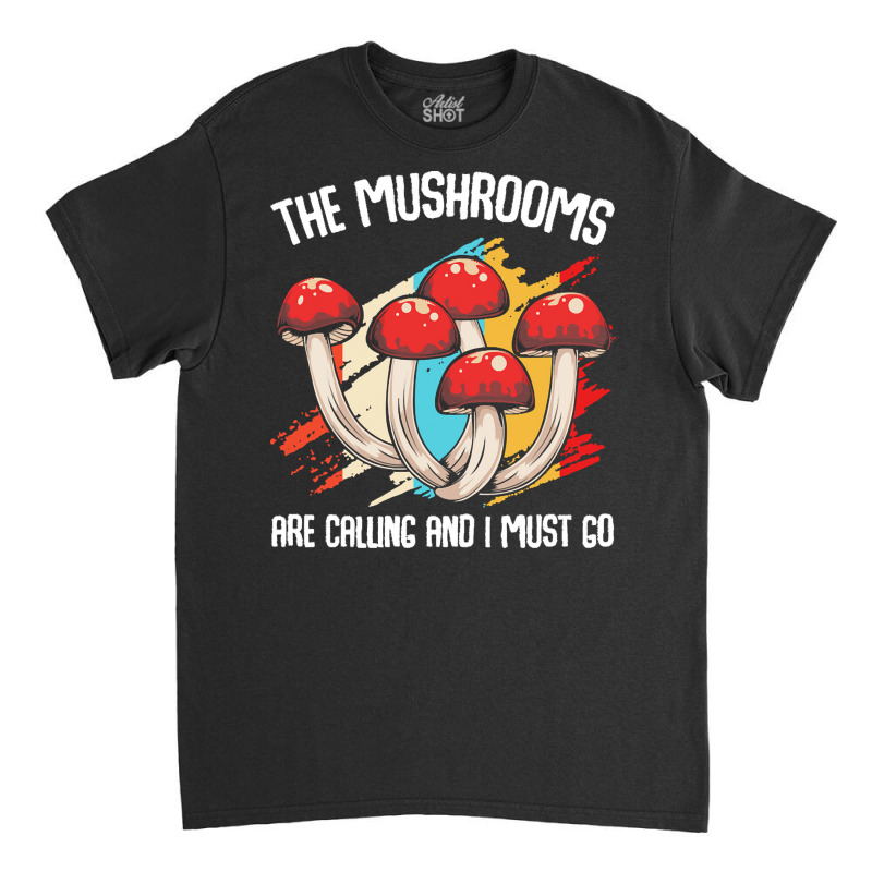 Mushroom T  Shirt The Mushrooms Are Calling   Funny Mycologist Saying Classic T-shirt by clement51593 | Artistshot