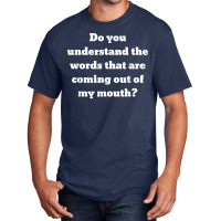 Do You Understand The Words That Are Coming Out Of My Mouth T Shirt Basic T-shirt | Artistshot