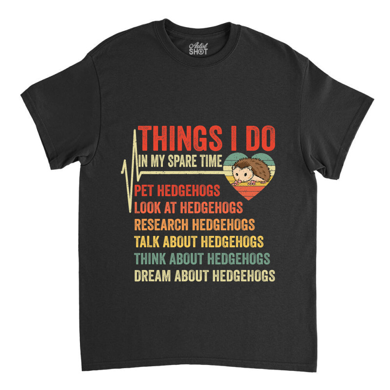 Funny Hedgehog Lover Heartbeat Things I Do In My S Classic T-shirt | Artistshot