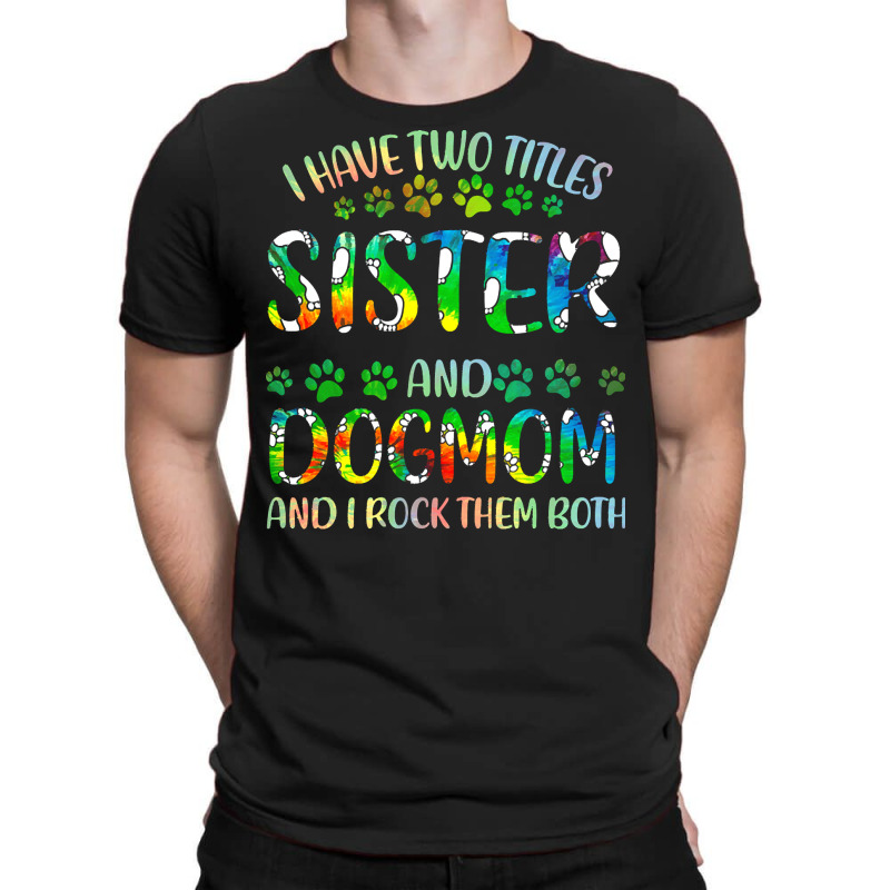 Sister And Dog Mom T  Shirt I Have Two Titles Sister And Dog Mom T  Sh T-Shirt by clement51593 | Artistshot