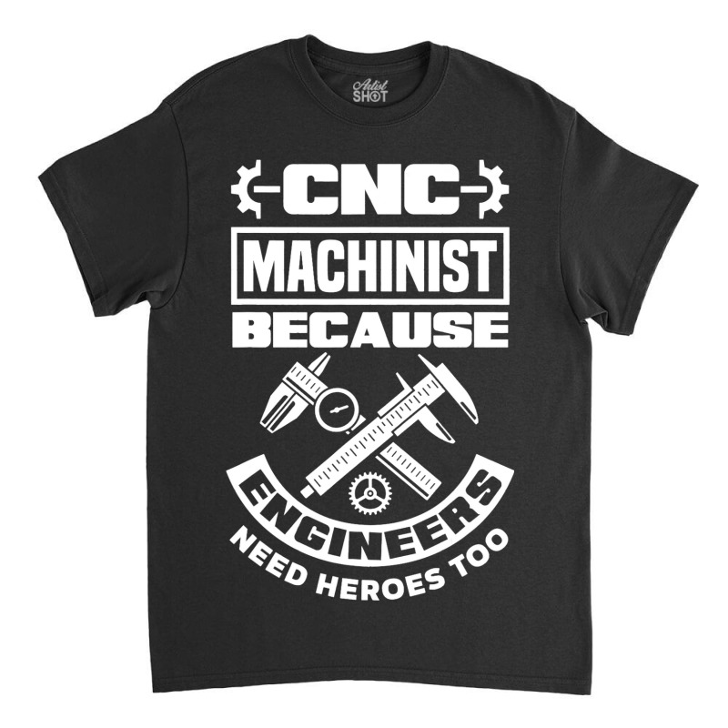 Cnc Machinist Machining Engineers Need Heroes Too Classic T-shirt | Artistshot