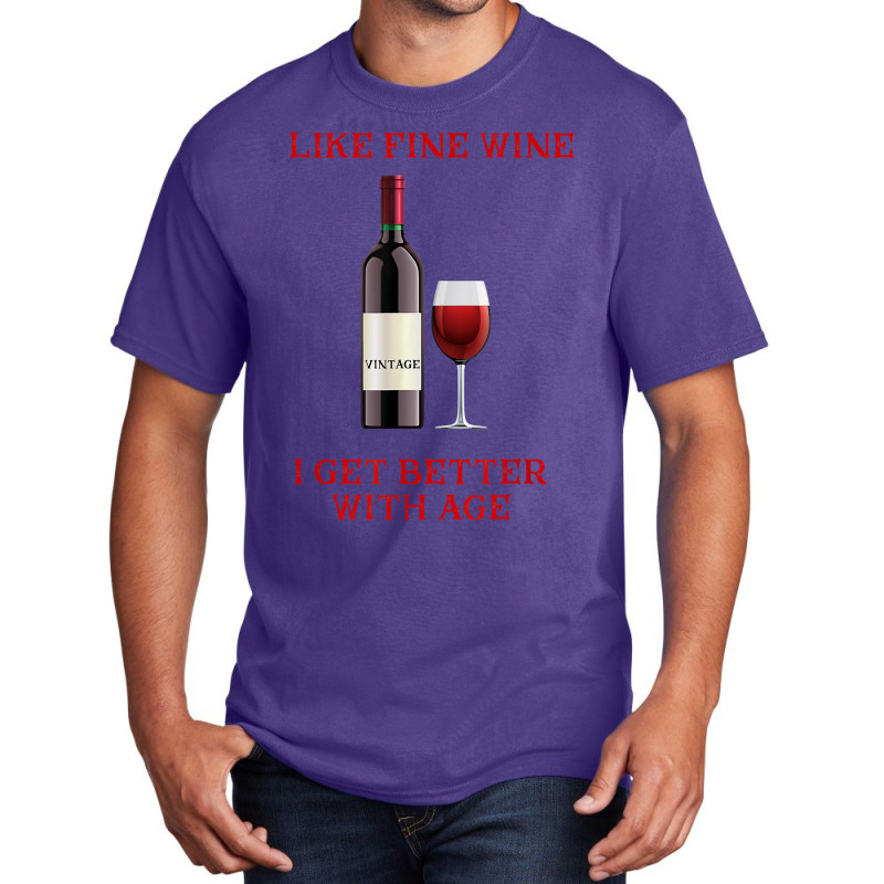 Like Fine Wine I Get Better With Age T Shirt Basic T-shirt | Artistshot