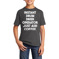 Instant Drum Drier Operator Just Add Coffee T Shirt Basic Youth T-shirt | Artistshot