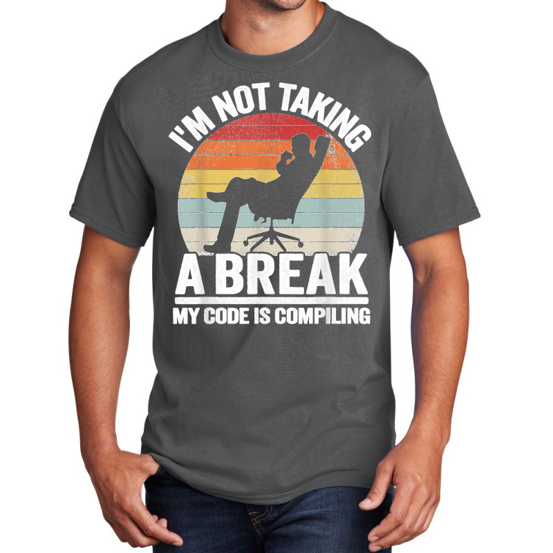 I'm Not Taking A Break My Code Is Compiling Coder Programmer Basic T-shirt | Artistshot