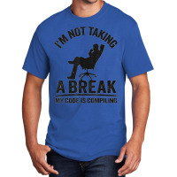 I'm Not Taking A Break My Code Is Compiling Coder Programmer Basic T-shirt | Artistshot