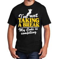 I'm Not Taking A Break My Code Is Compiling Coder Programmer Basic T-shirt | Artistshot