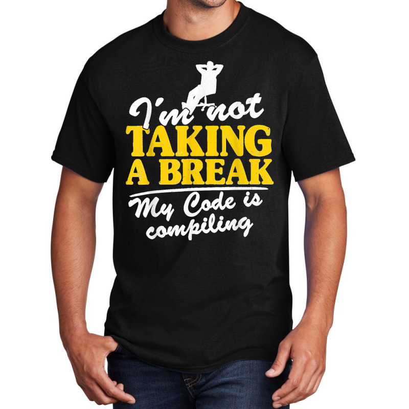 I'm Not Taking A Break My Code Is Compiling Coder Programmer Basic T-shirt | Artistshot