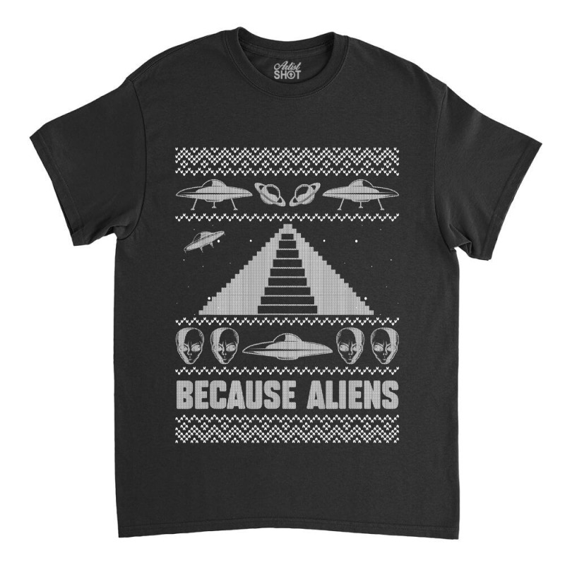 Because Aliens Funny Pyramid Makers Ugly Christmas Classic T-shirt by SweetCurl | Artistshot