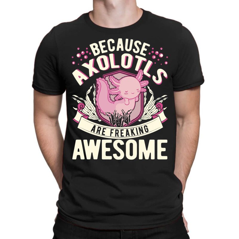 Because Axolotls Are Freaking Awesome Axolotl 21 T-shirt | Artistshot