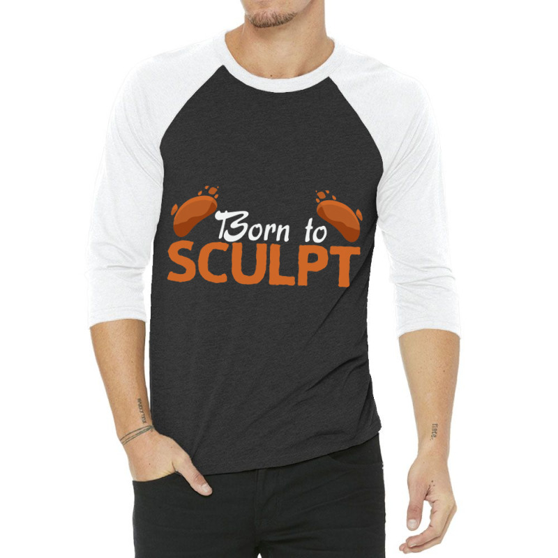 Born To Sculpt Sculpture Sculpting Sculptor 3/4 Sleeve Shirt | Artistshot