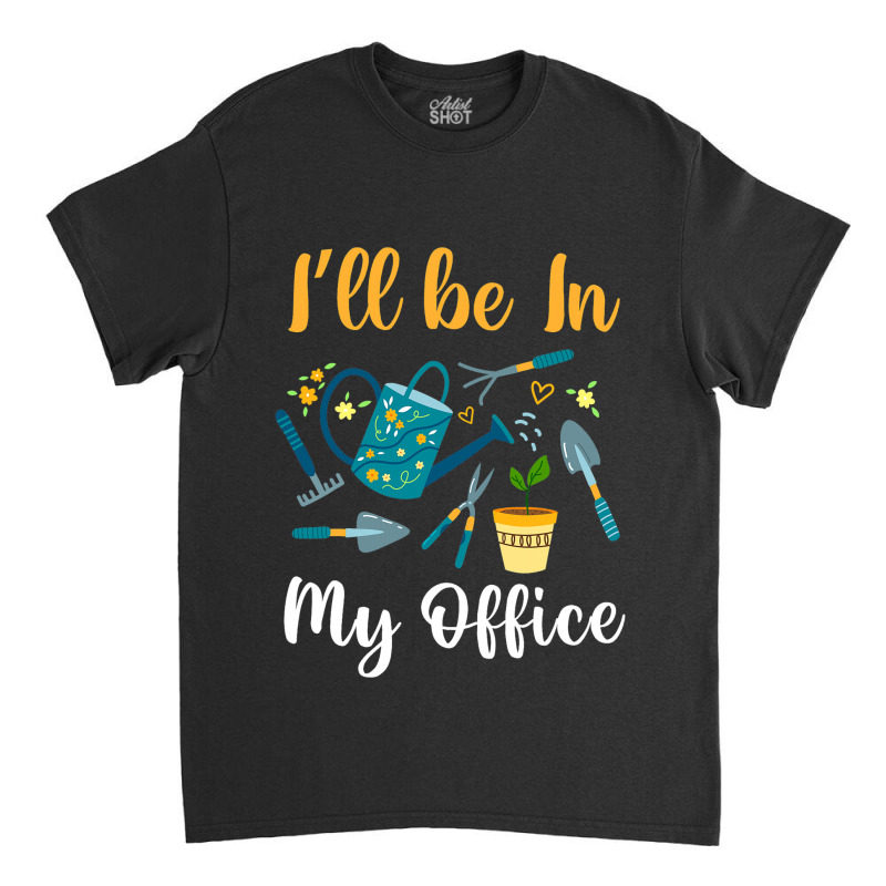 Cute Ill Be In My Office Garden Funny Gardening Me Classic T-shirt | Artistshot