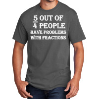 5 Out Of 4 People Have Problems With Fractions Mathematics Basic T-shirt | Artistshot