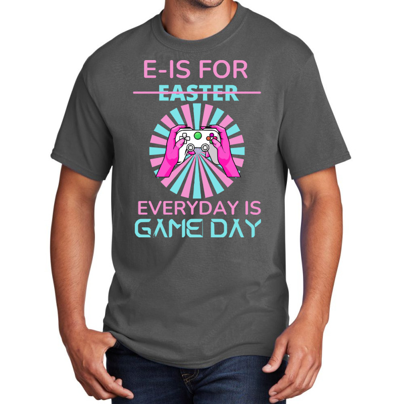 E Is For Easter Everyday Is Game T  Shirt E Is For Easter Everyday Is Basic T-shirt | Artistshot