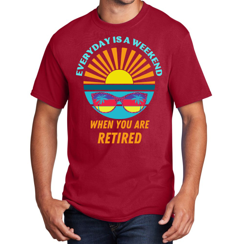 Everyday Is A Weekend When You Are Reti T  Shirteveryday Is A Weekend Basic T-shirt | Artistshot