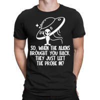 The Aliens Left The Probe In Funny Alien Ufo Consp T-shirt | Artistshot