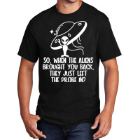 The Aliens Left The Probe In Funny Alien Ufo Consp Basic T-shirt | Artistshot