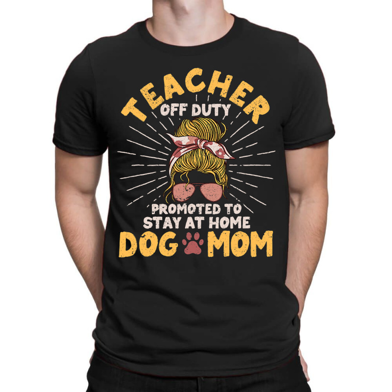 Teacher Off Duty Promoted To Stay At Home Dog Mom  T-shirt | Artistshot