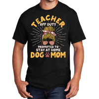 Teacher Off Duty Promoted To Stay At Home Dog Mom  Basic T-shirt | Artistshot