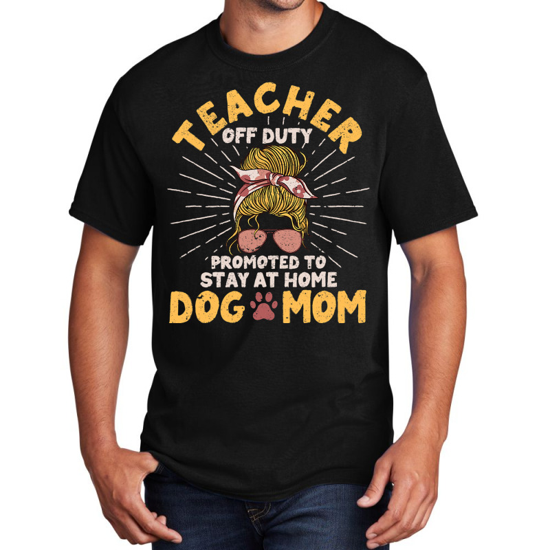 Teacher Off Duty Promoted To Stay At Home Dog Mom  Basic T-shirt | Artistshot