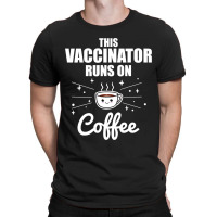 This Vaccinator Runs On Coffee Pro Vaccination T-shirt | Artistshot