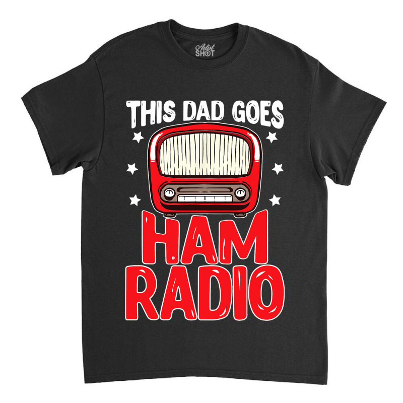 This Dad Goes Ham Radio Amateur Radio Classic T-shirt by SHAUNTELLDORSEY | Artistshot