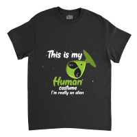 This Is My Human Costume Im Really An Alien Funny  Classic T-shirt | Artistshot