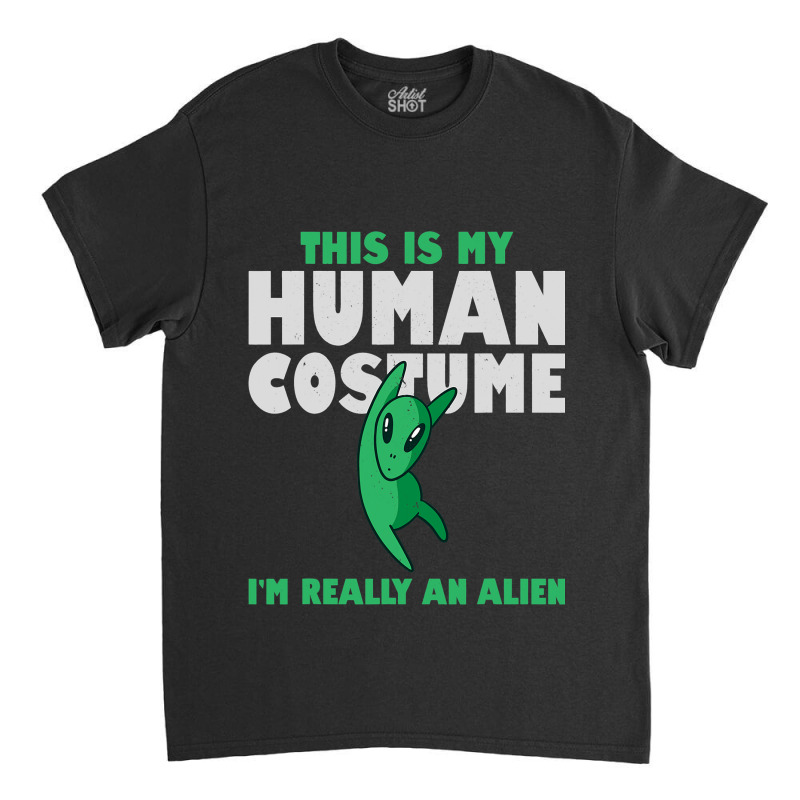 This Is My Human Costume Alien 2im Really An Alien Classic T-shirt by MalenyJanis | Artistshot