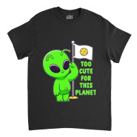 Too Cute For This Planet Funny Alien Ufo Believe M Classic T-shirt | Artistshot