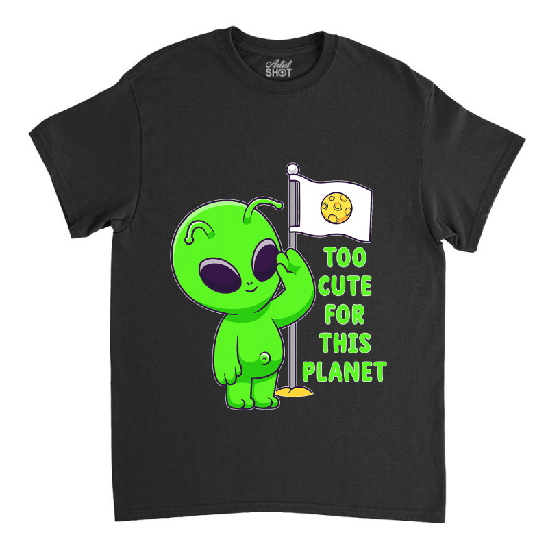 Too Cute For This Planet Funny Alien Ufo Believe M Classic T-shirt | Artistshot