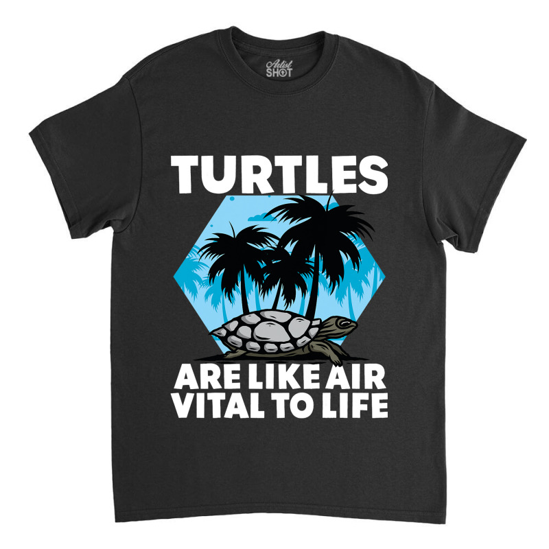 Turtles Are Like Air Vital To Life Sea Animal Funn Classic T-shirt by SiddharthaGish | Artistshot