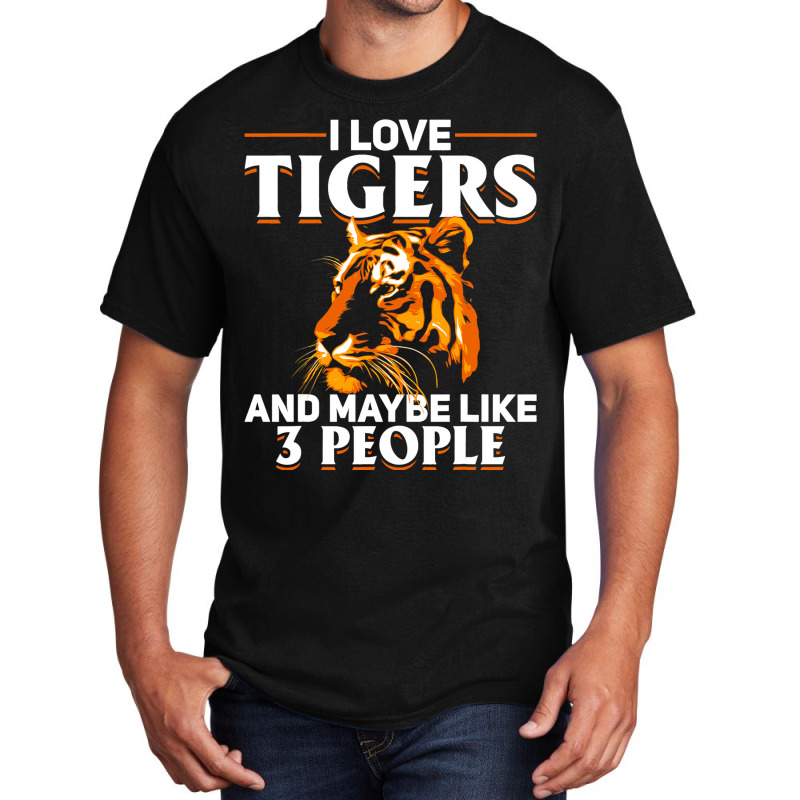 Tiger Animals 2i Love Tigers And Maybe Like 3 Peop Basic T-shirt by DericLawlea | Artistshot