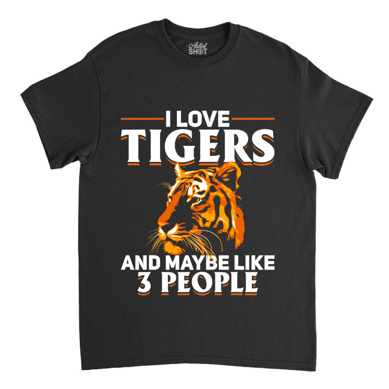 Tiger Animals 2i Love Tigers And Maybe Like 3 Peop Classic T-shirt by DericLawlea | Artistshot