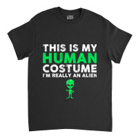 This Is My Human Im Really An Alien Extraterrestri Classic T-shirt | Artistshot