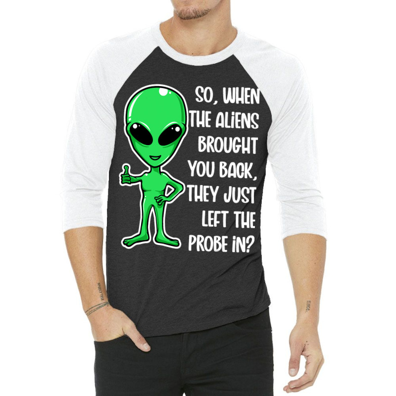 The Aliens Left The Probe In Funny Alien Ufo Consp 3/4 Sleeve Shirt | Artistshot