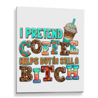 ı Pretend Coffee Helps But ı Am Still A Bitch Metal Print Vertical | Artistshot