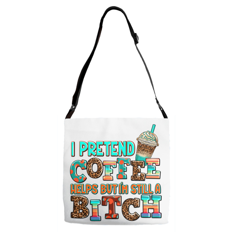 ı Pretend Coffee Helps But ı Am Still A Bitch Adjustable Strap Totes | Artistshot